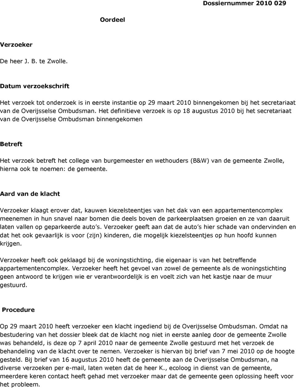 Het definitieve verzoek is op 18 augustus 2010 bij het secretariaat van de Overijsselse Ombudsman binnengekomen Betreft Het verzoek betreft het college van burgemeester en wethouders (B&W) van de