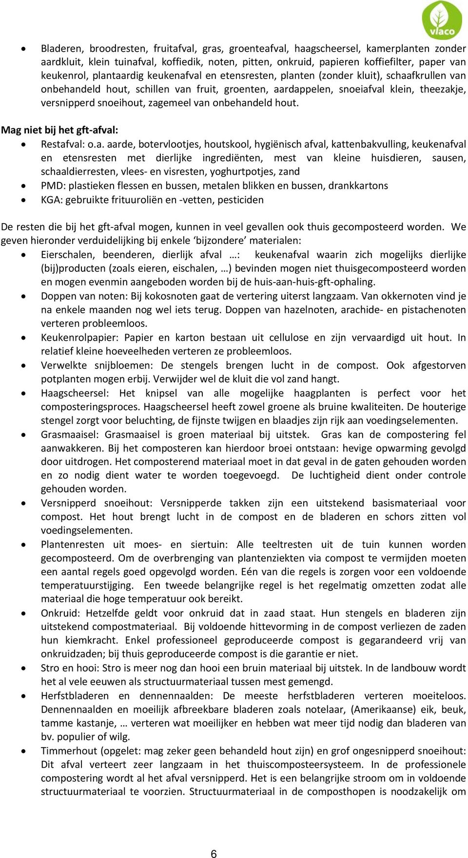 zagemeel van onbehandeld hout. Mag niet bij het gft afval: Restafval: o.a. aarde, botervlootjes, houtskool, hygiënisch afval, kattenbakvulling, keukenafval en etensresten met dierlijke ingrediënten,