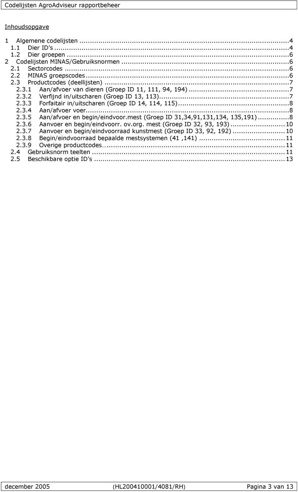 mest (Groep ID 31,34,91,131,134, 135,191)...8 2.3.6 Aanvoer en begin/eindvoorr. ov.org. mest (Groep ID 32, 93, 193)...10 2.3.7 Aanvoer en begin/eindvoorraad kunstmest (Groep ID 33, 92, 192)...10 2.3.8 Begin/eindvoorraad bepaalde mestsystemen (41,141).