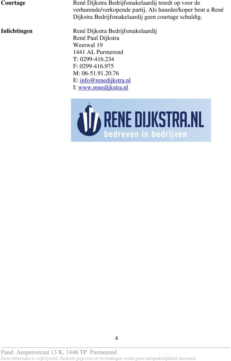 Als huurder/koper bent u René Dijkstra Bedrijfsmakelaardij geen courtage schuldig.
