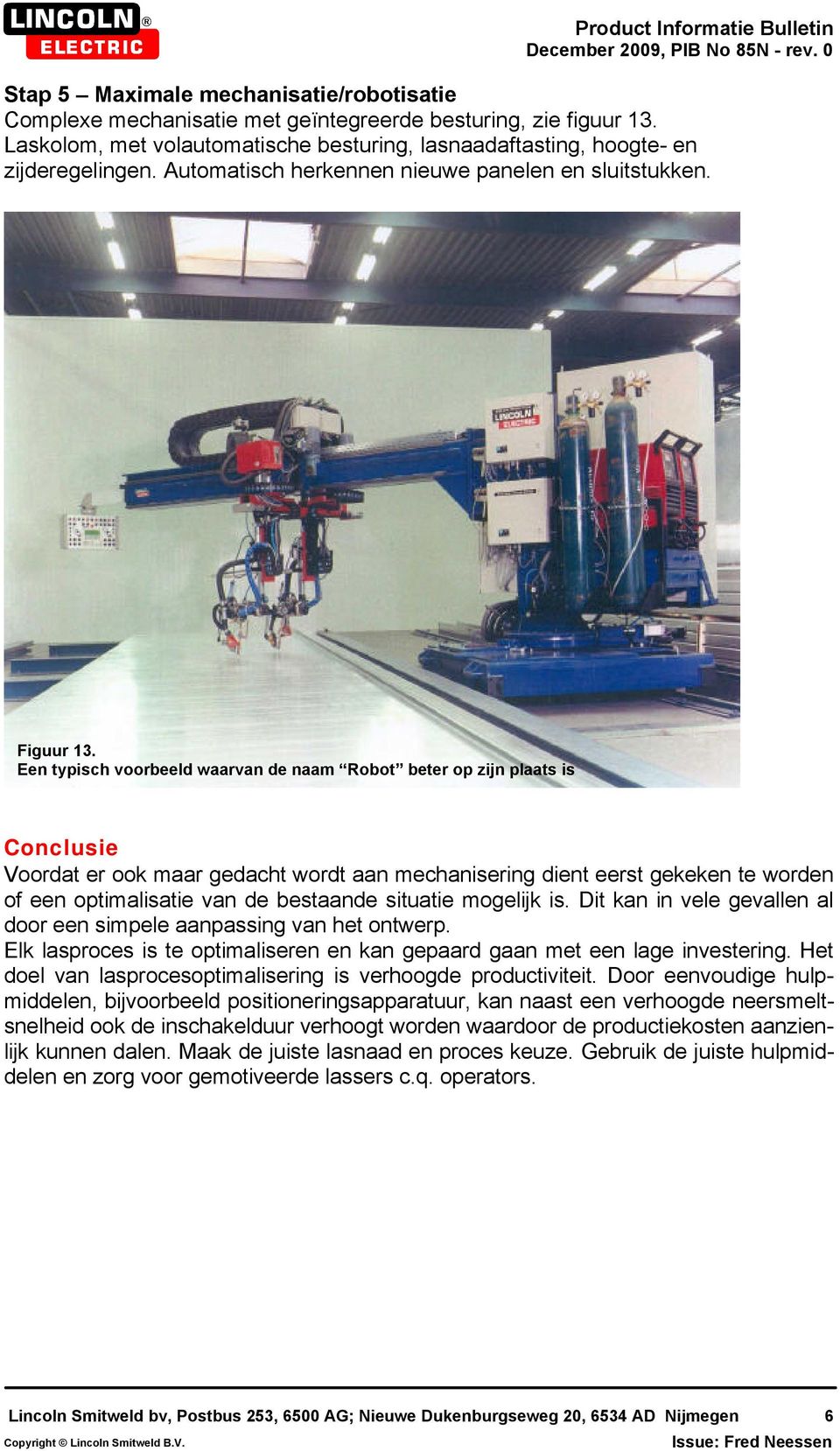 Een typisch voorbeeld waarvan de naam Robot beter op zijn plaats is Conclusie Voordat er ook maar gedacht wordt aan mechanisering dient eerst gekeken te worden of een optimalisatie van de bestaande