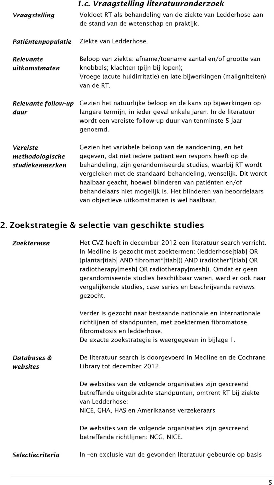 Beloop van ziekte: afname/toename aantal en/of grootte van knobbels; klachten (pijn bij lopen); Vroege (acute huidirritatie) en late bijwerkingen (maligniteiten) van de RT.