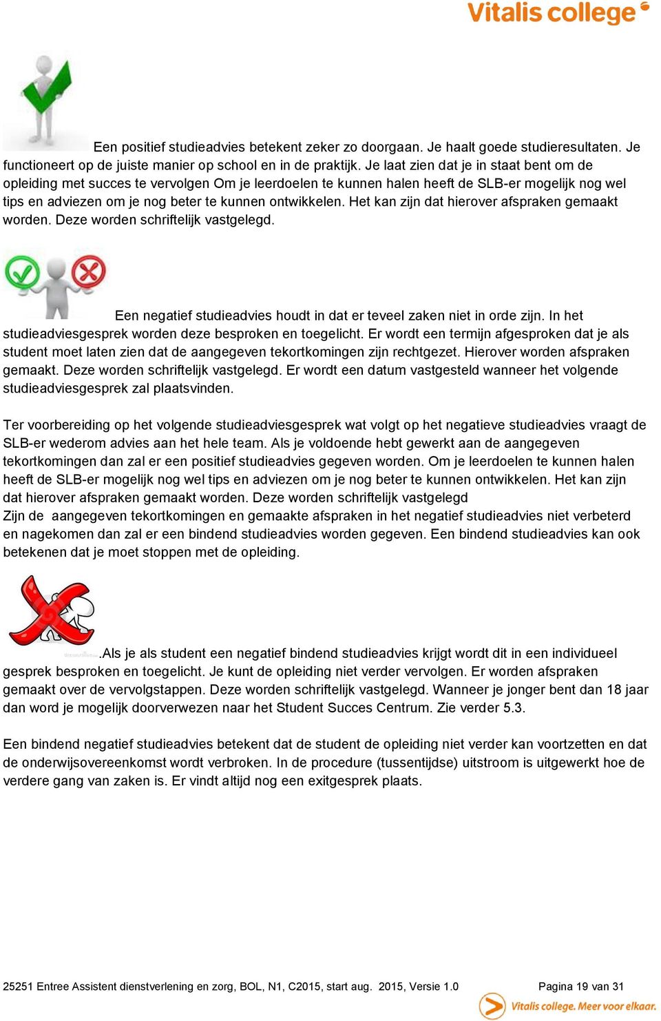 Het kan zijn dat hierover afspraken gemaakt worden. Deze worden schriftelijk vastgelegd. Een negatief studieadvies houdt in dat er teveel zaken niet in orde zijn.