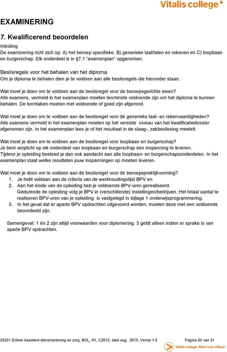 Wat moet je doen om te voldoen aan de beslisregel voor de beroepsgerichte eisen? Alle examens, vermeld in het examenplan moeten tenminste voldoende zijn om het diploma te kunnen behalen.