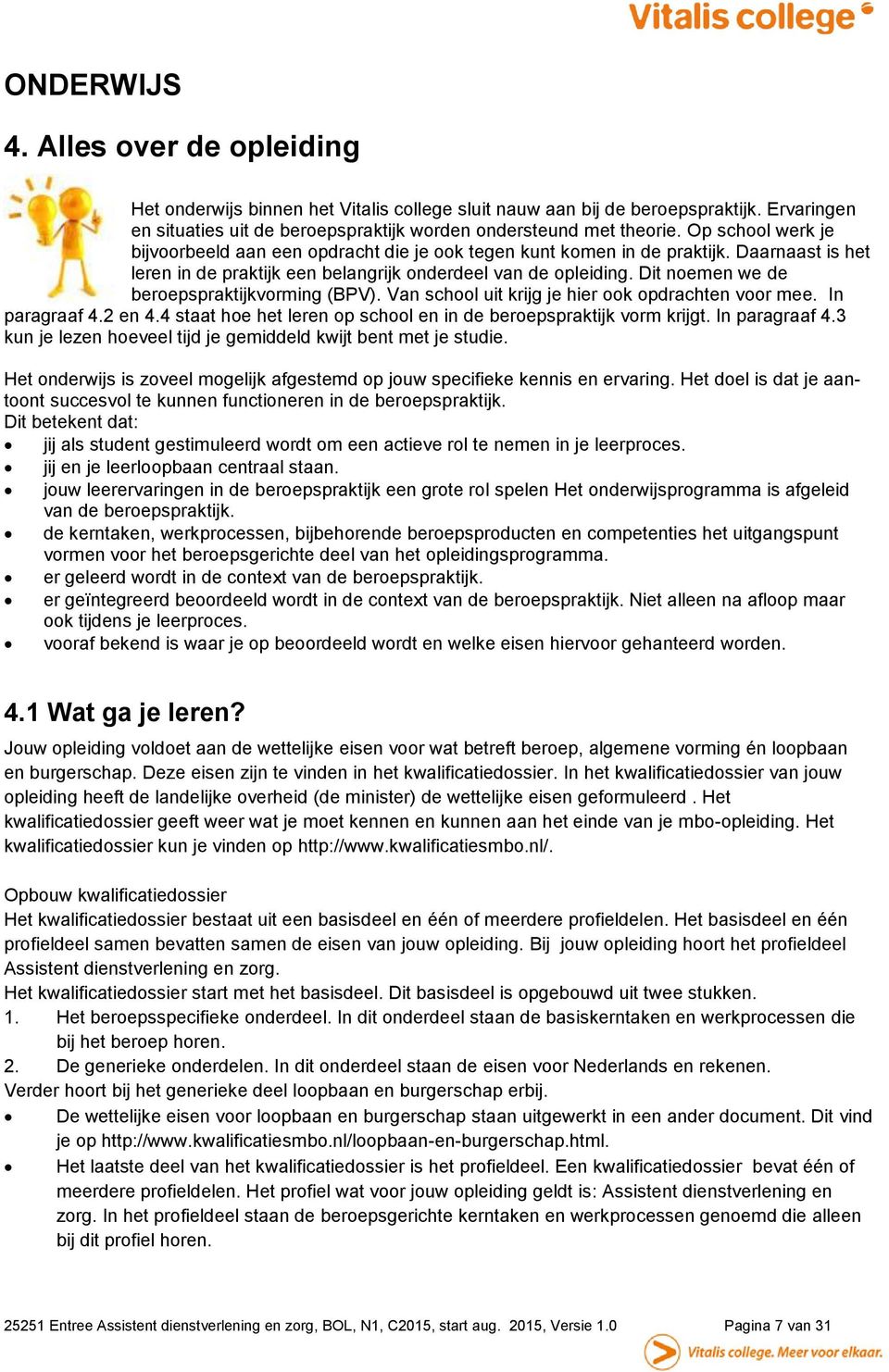 Dit noemen we de beroepspraktijkvorming (BPV). Van school uit krijg je hier ook opdrachten voor mee. In paragraaf 4.2 en 4.4 staat hoe het leren op school en in de beroepspraktijk vorm krijgt.