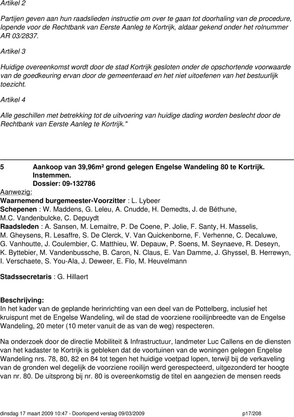 Artikel 3 Huidige overeenkomst wordt door de stad Kortrijk gesloten onder de opschortende voorwaarde van de goedkeuring ervan door de gemeenteraad en het niet uitoefenen van het bestuurlijk toezicht.