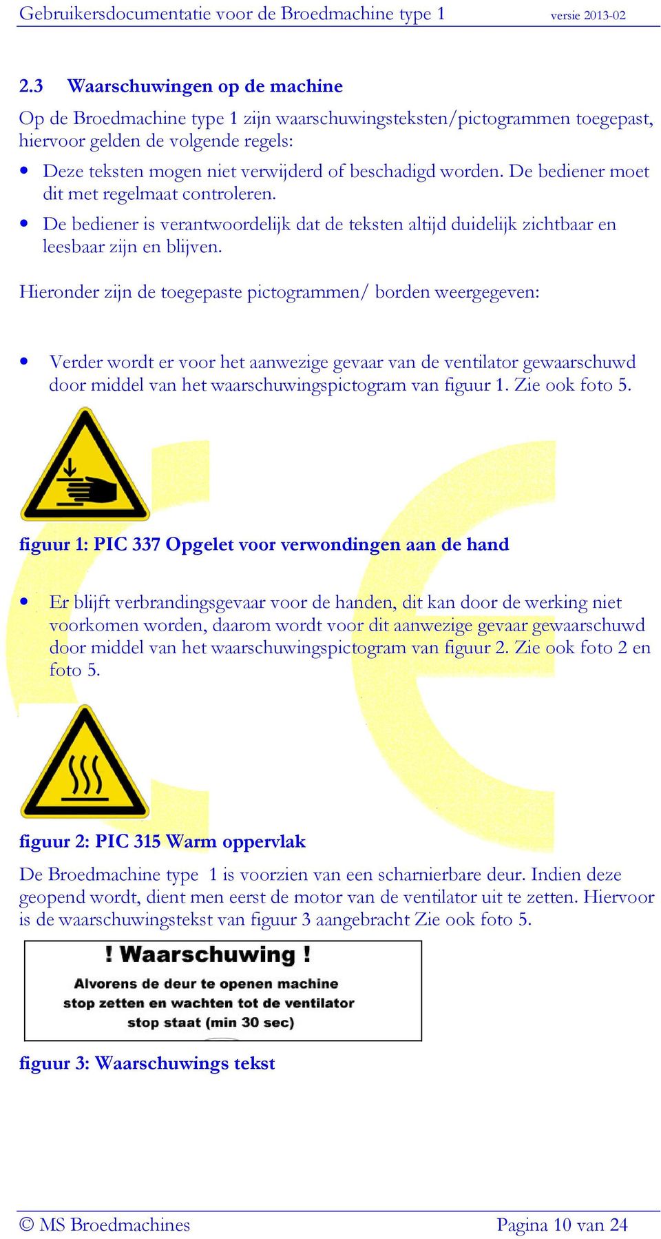 Hieronder zijn de toegepaste pictogrammen/ borden weergegeven: Verder wordt er voor het aanwezige gevaar van de ventilator gewaarschuwd door middel van het waarschuwingspictogram van figuur 1.