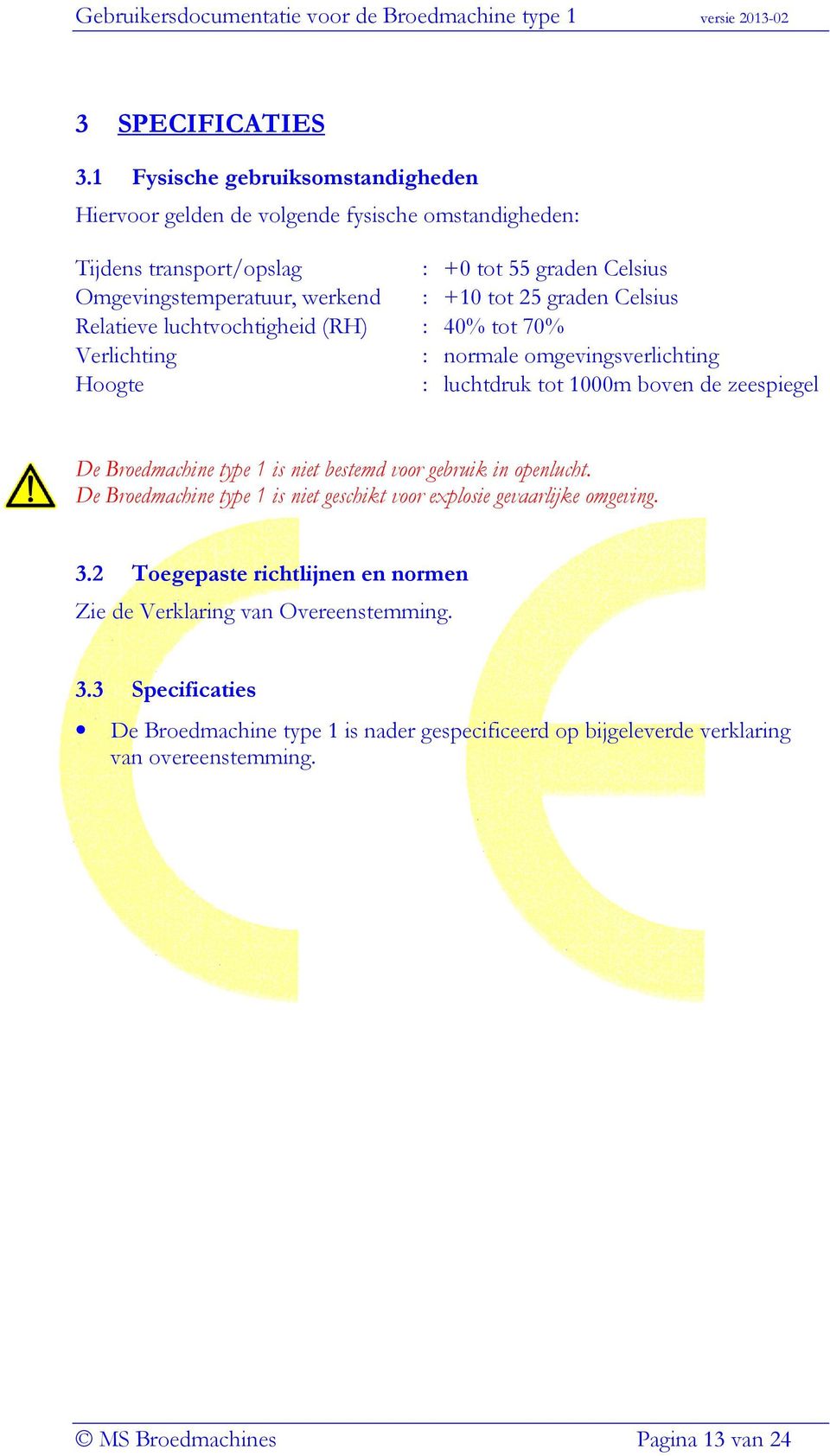 25 graden Celsius Relatieve luchtvochtigheid (RH) : 40% tot 70% Verlichting : normale omgevingsverlichting Hoogte : luchtdruk tot 1000m boven de zeespiegel De Broedmachine type 1