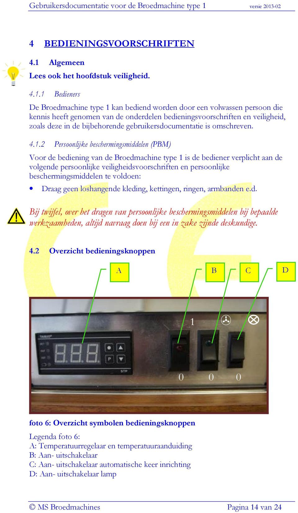 1 Bedieners De Broedmachine type 1 kan bediend worden door een volwassen persoon die kennis heeft genomen van de onderdelen bedieningsvoorschriften en veiligheid, zoals deze in de bijbehorende