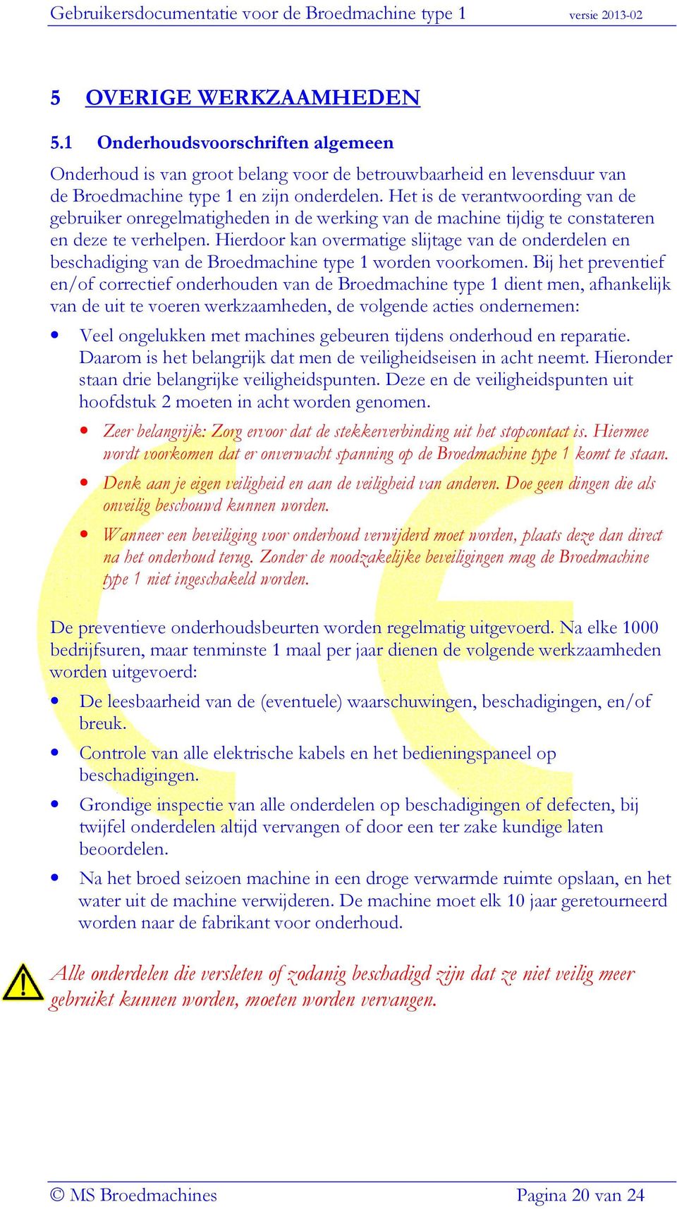 Hierdoor kan overmatige slijtage van de onderdelen en beschadiging van de Broedmachine type 1 worden voorkomen.