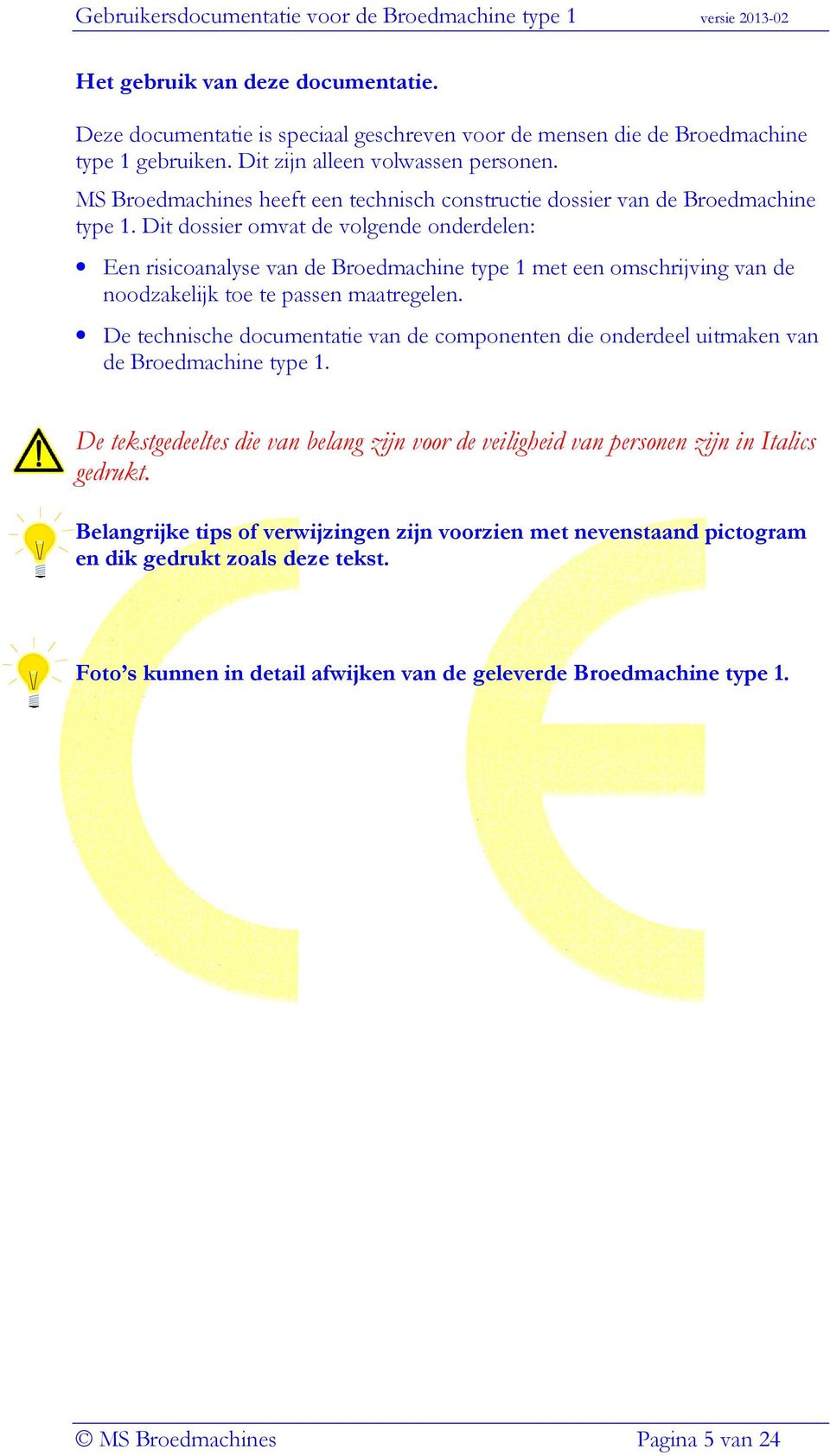 Dit dossier omvat de volgende onderdelen: Een risicoanalyse van de Broedmachine type 1 met een omschrijving van de noodzakelijk toe te passen maatregelen.