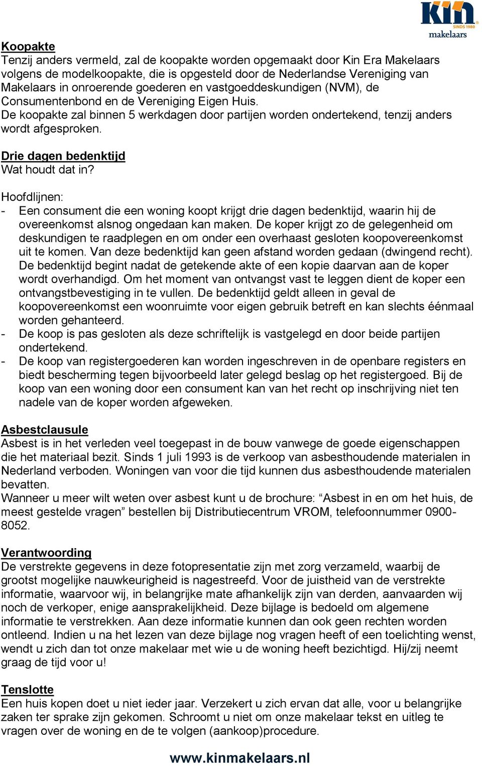 Drie dagen bedenktijd Wat houdt dat in? Hoofdlijnen: - Een consument die een woning koopt krijgt drie dagen bedenktijd, waarin hij de overeenkomst alsnog ongedaan kan maken.