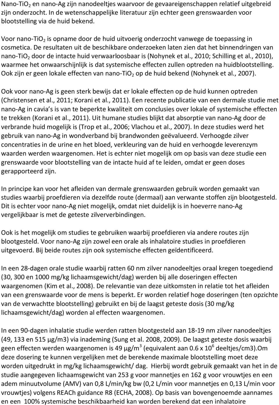 De resultaten uit de beschikbare onderzoeken laten zien dat het binnendringen van nano-tio 2 door de intacte huid verwaarloosbaar is (Nohynek et al., 2010; Schilling et al.