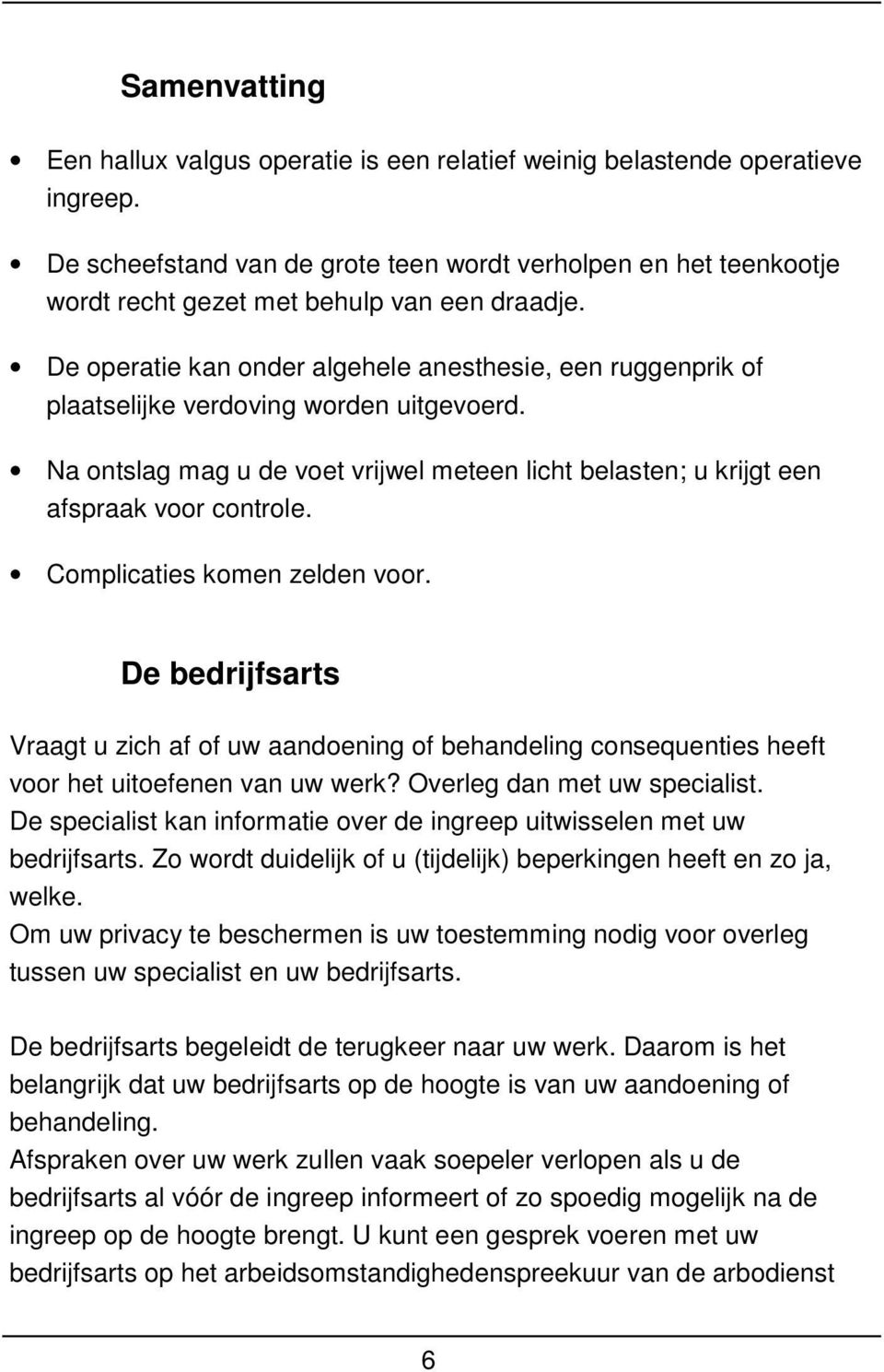 De operatie kan onder algehele anesthesie, een ruggenprik of plaatselijke verdoving worden uitgevoerd. Na ontslag mag u de voet vrijwel meteen licht belasten; u krijgt een afspraak voor controle.