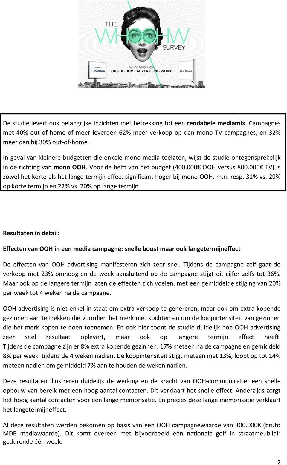 In geval van kleinere budgetten die enkele mono-media toelaten, wijst de studie ontegensprekelijk in de richting van mono OOH. Voor de helft van het budget (400.000 OOH versus 800.