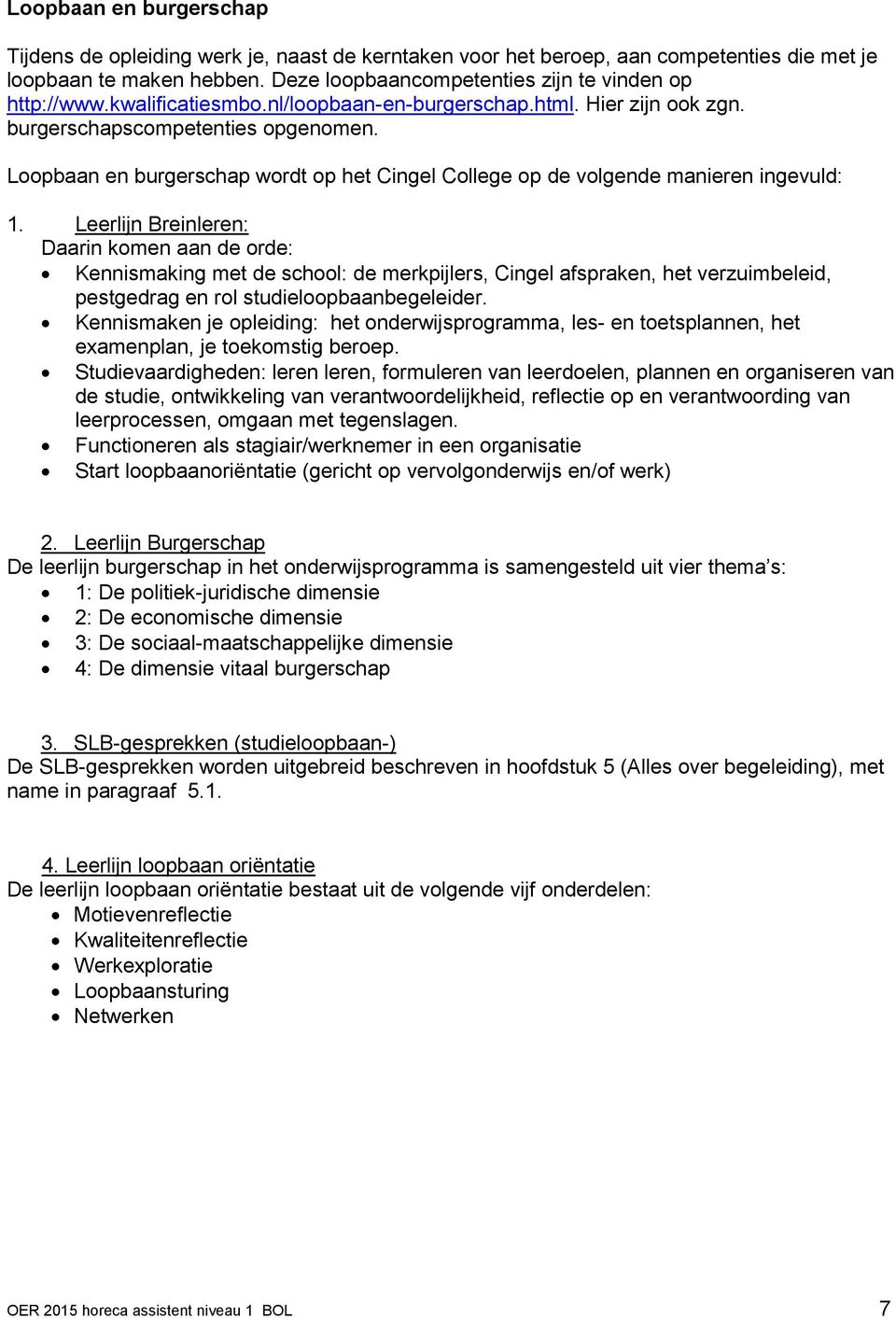 Leerlijn Breinleren: Daarin komen aan de orde: Kennismaking met de school: de merkpijlers, Cingel afspraken, het verzuimbeleid, pestgedrag en rol studieloopbaanbegeleider.