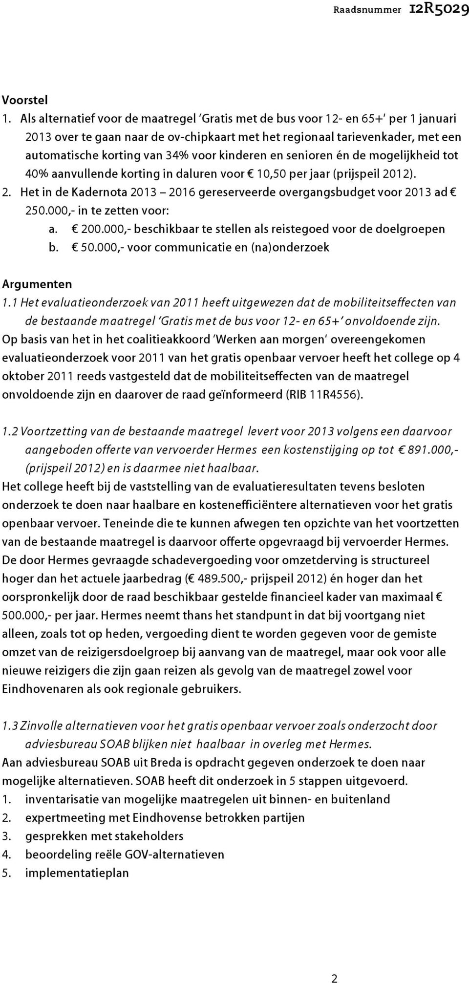 kinderen en senioren én de mogelijkheid tot 40% aanvullende korting in daluren voor 10,50 per jaar (prijspeil 2012). 2. Het in de Kadernota 2013 2016 gereserveerde overgangsbudget voor 2013 ad 250.