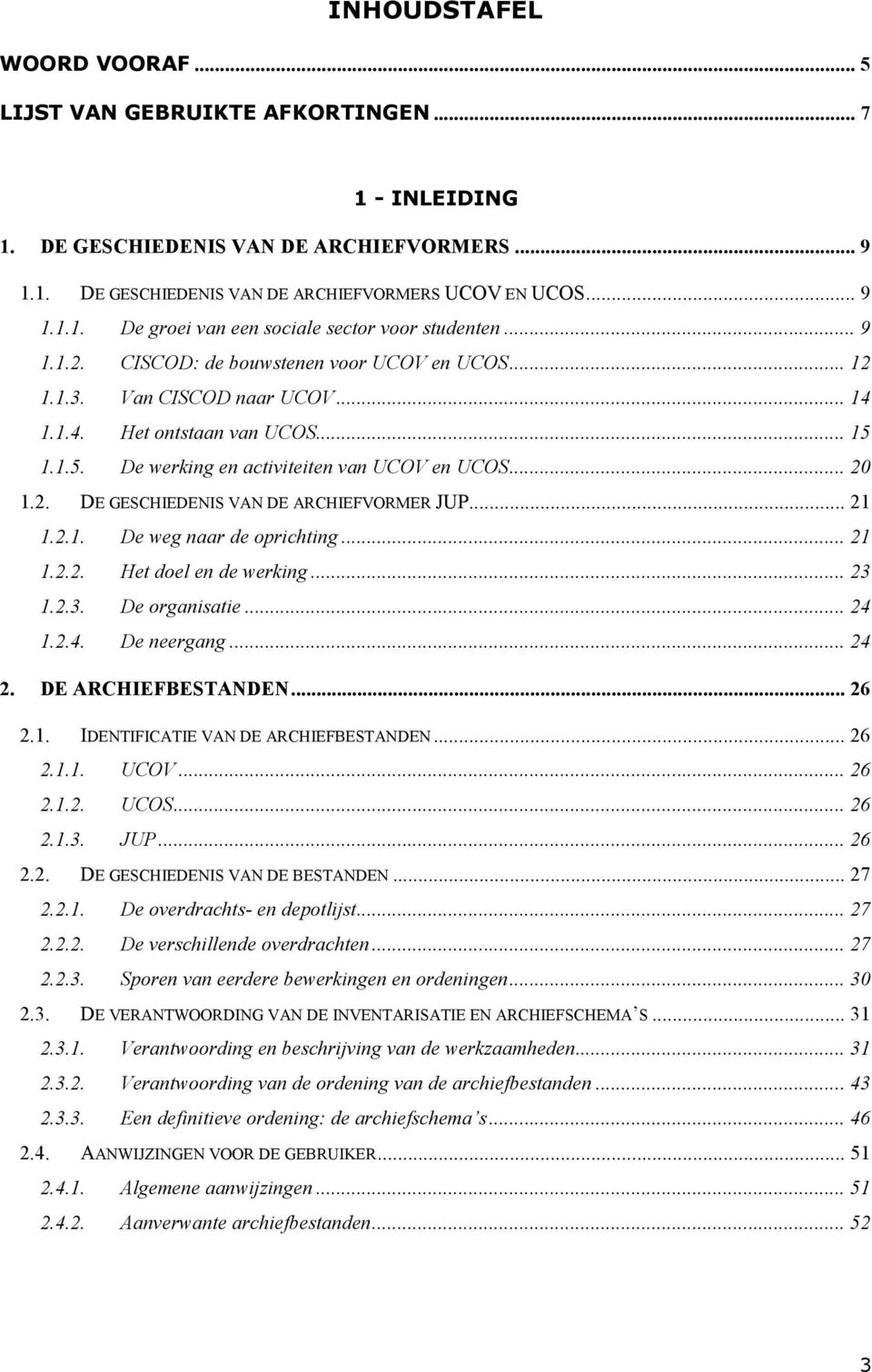 .. 21 1.2.1. De weg naar de oprichting... 21 1.2.2. Het doel en de werking... 23 1.2.3. De organisatie... 24 1.2.4. De neergang... 24 2. DE ARCHIEFBESTANDEN... 26 2.1. IDENTIFICATIE VAN DE ARCHIEFBESTANDEN.