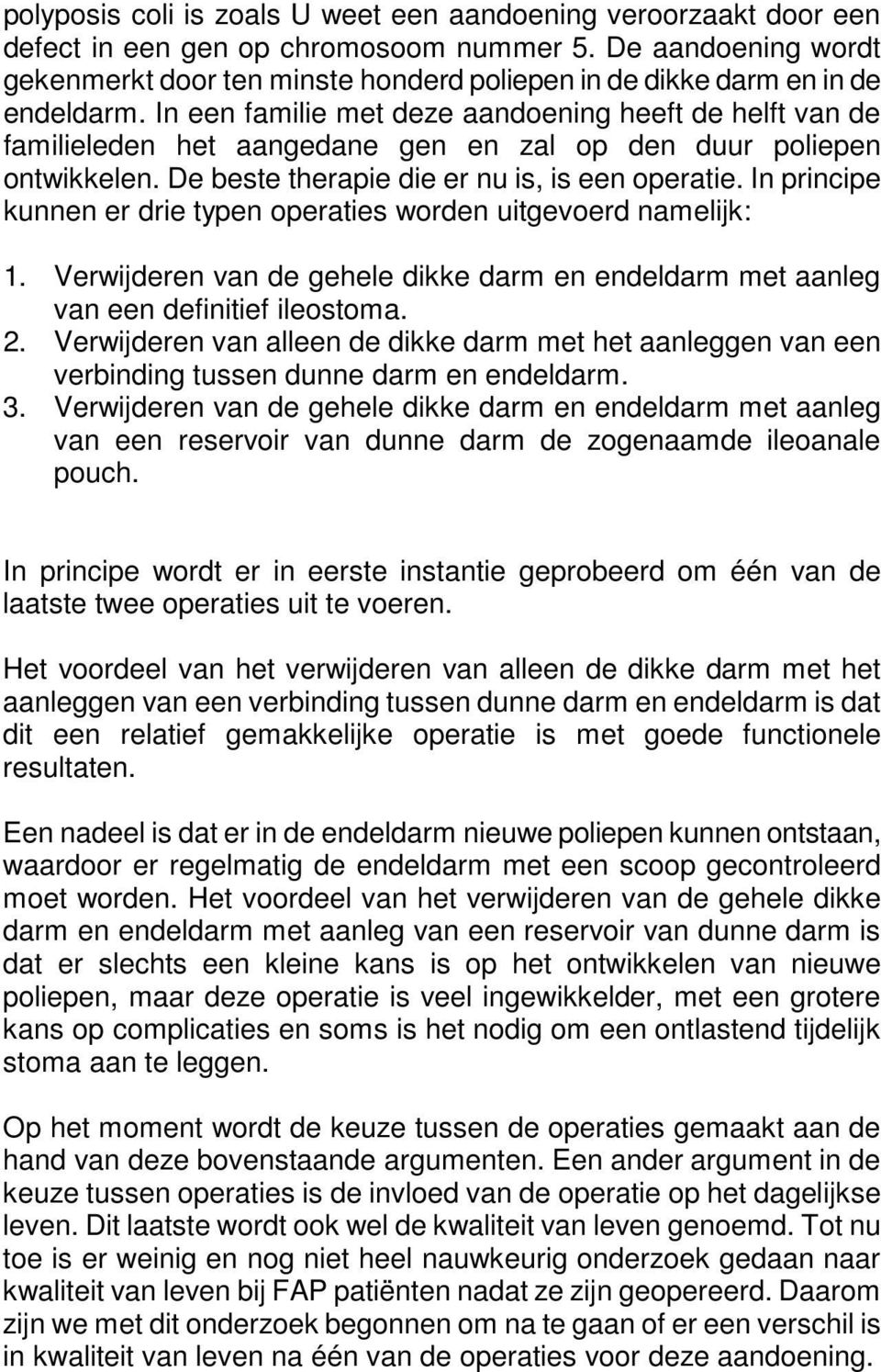 In een familie met deze aandoening heeft de helft van de familieleden het aangedane gen en zal op den duur poliepen ontwikkelen. De beste therapie die er nu is, is een operatie.