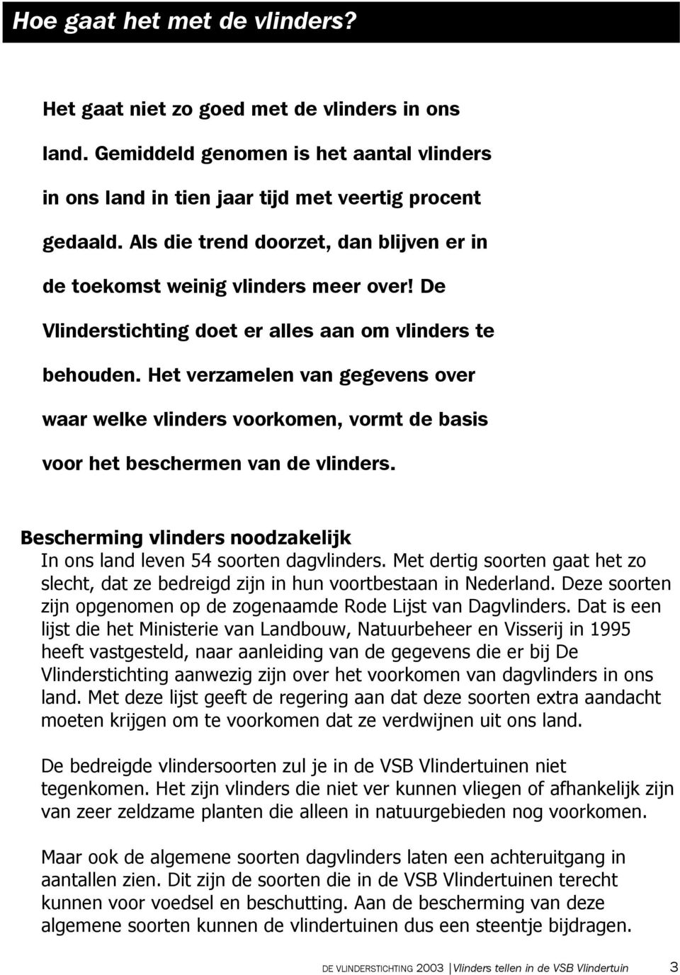 Het verzamelen van gegevens over waar welke vlinders voorkomen, vormt de basis voor het beschermen van de vlinders. Bescherming vlinders noodzakelijk In ons land leven 54 soorten dagvlinders.