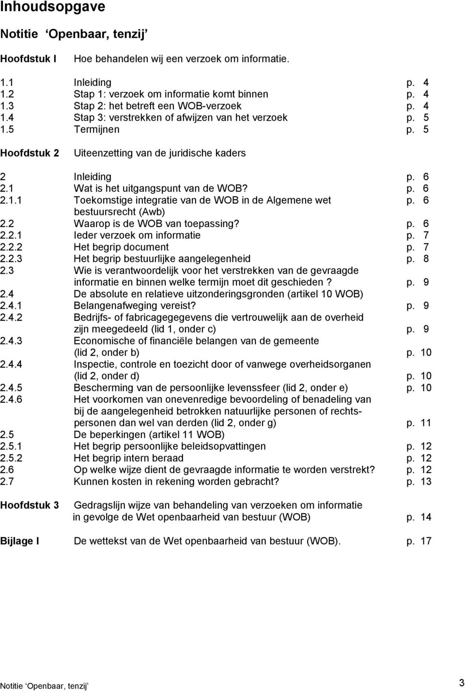 6 bestuursrecht (Awb) 2.2 Waarop is de WOB van toepassing? p. 6 2.2.1 Ieder verzoek om informatie p. 7 2.2.2 Het begrip document p. 7 2.2.3 Het begrip bestuurlijke aangelegenheid p. 8 2.