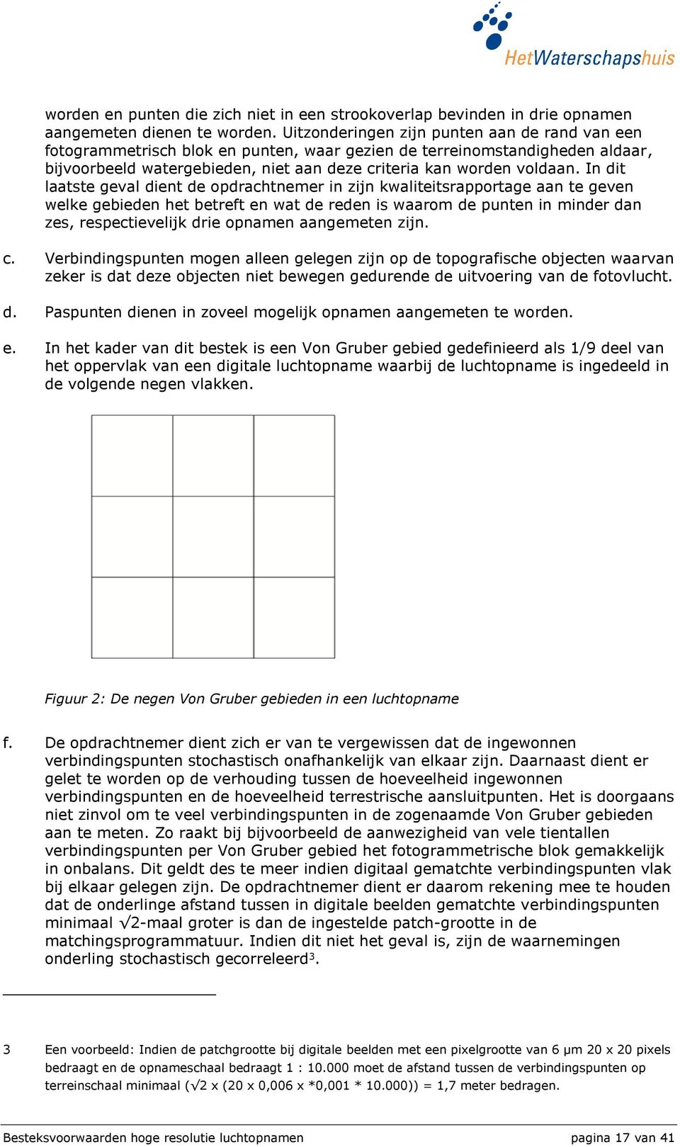 In dit laatste geval dient de opdrachtnemer in zijn kwaliteitsrapportage aan te geven welke gebieden het betreft en wat de reden is waarom de punten in minder dan zes, respectievelijk drie opnamen