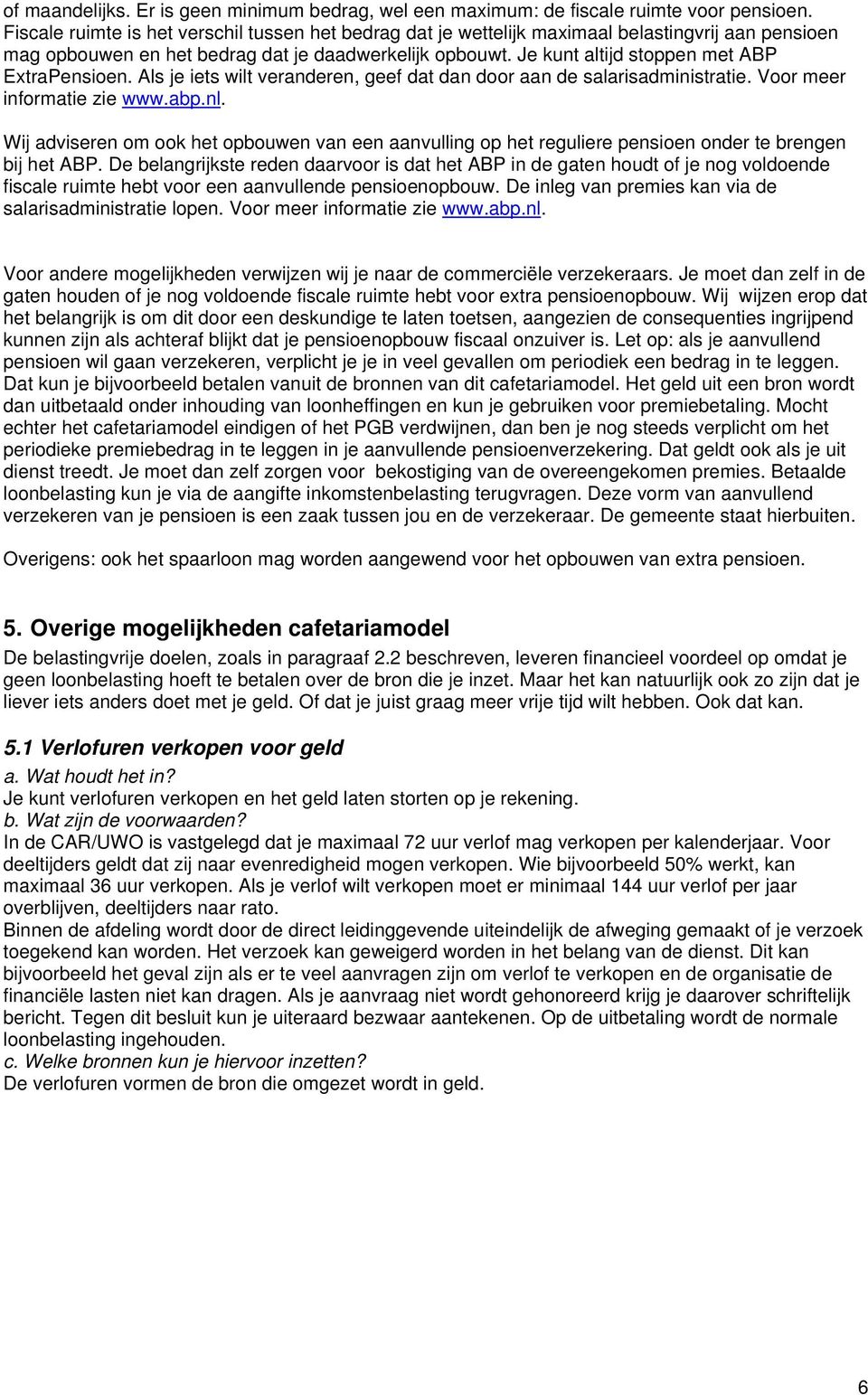 Je kunt altijd stoppen met ABP ExtraPensioen. Als je iets wilt veranderen, geef dat dan door aan de salarisadministratie. Voor meer informatie zie www.abp.nl.