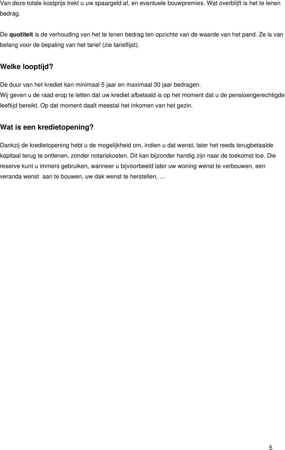 De duur van het krediet kan minimaal 5 jaar en maximaal 30 jaar bedragen. Wij geven u de raad erop te letten dat uw krediet afbetaald is op het moment dat u de pensioengerechtigde leeftijd bereikt.