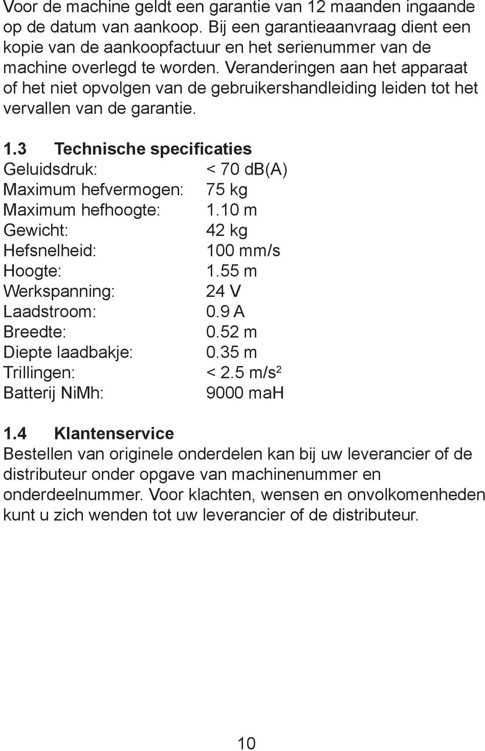 3 Technische specificaties Geluidsdruk: < 70 db(a) Maximum hefvermogen: 75 kg Maximum hefhoogte: 1.10 m Gewicht: 42 kg Hefsnelheid: 100 mm/s Hoogte: 1.55 m Werkspanning: 24 V Laadstroom: 0.