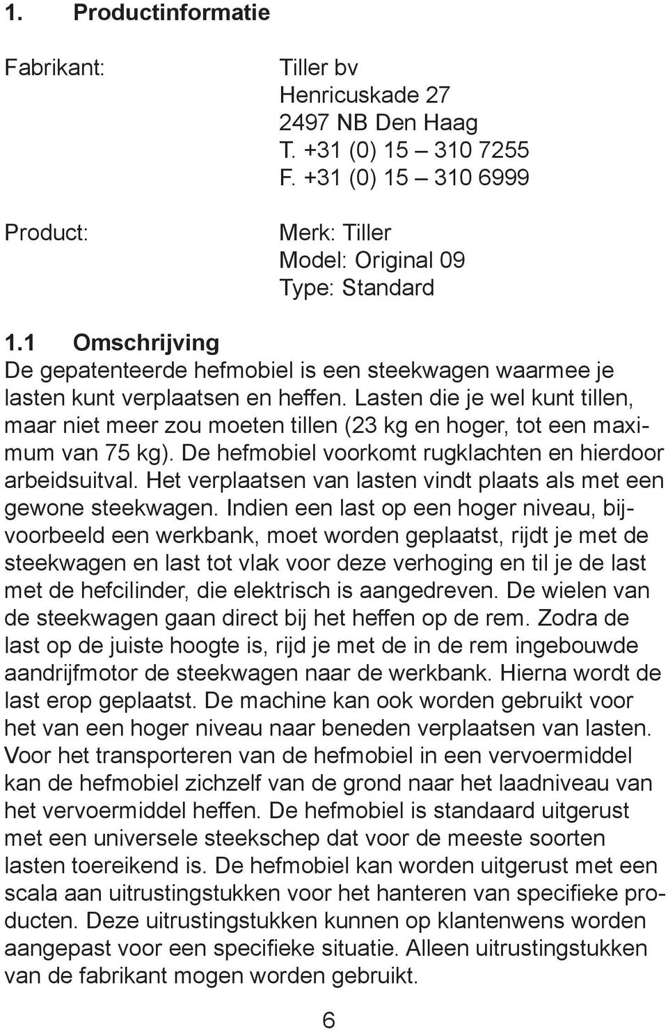 Lasten die je wel kunt tillen, maar niet meer zou moeten tillen (23 kg en hoger, tot een maximum van 75 kg). De hefmobiel voorkomt rugklachten en hierdoor arbeidsuitval.