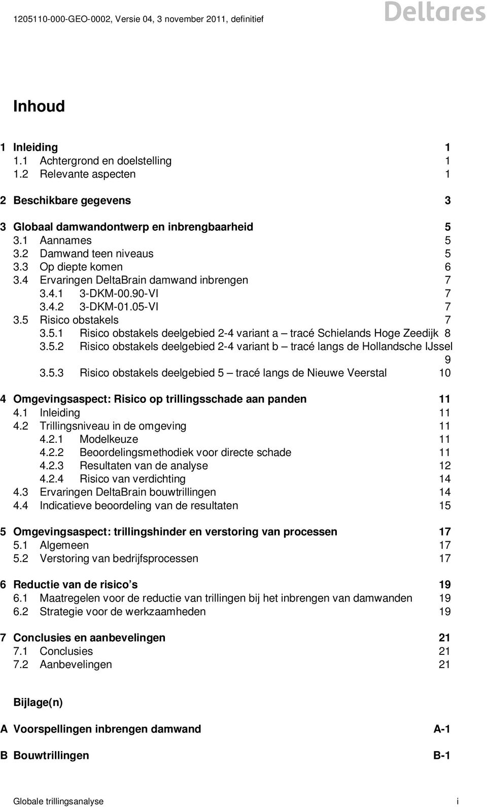 4 Ervaringen DeltaBrain damwand inbrengen 7 3.4.1 3-DKM-00.90-VI 7 3.4.2 3-DKM-01.05-VI 7 3.5 Risico obstakels 7 3.5.1 Risico obstakels deelgebied 2-4 variant a tracé Schielands Hoge Zeedijk 8 3.5.2 Risico obstakels deelgebied 2-4 variant b tracé langs de Hollandsche IJssel 9 3.