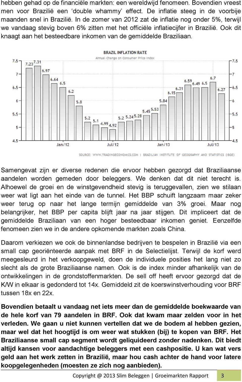 Ook dit knaagt aan het besteedbare inkomen van de gemiddelde Braziliaan. Samengevat zijn er diverse redenen die ervoor hebben gezorgd dat Braziliaanse aandelen worden gemeden door beleggers.