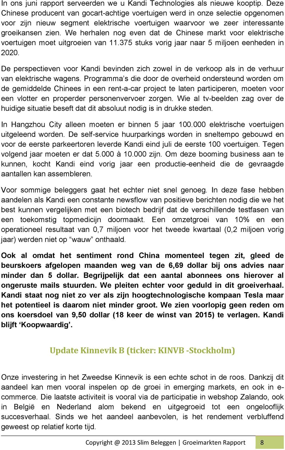 We herhalen nog even dat de Chinese markt voor elektrische voertuigen moet uitgroeien van 11.375 stuks vorig jaar naar 5 miljoen eenheden in 2020.