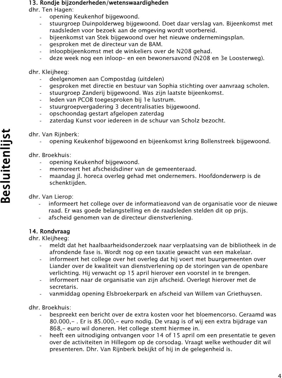 - inloopbijeenkomst met de winkeliers over de N208 gehad. - deze week nog een inloop- en een bewonersavond (N208 en 3e Loosterweg). dhr.