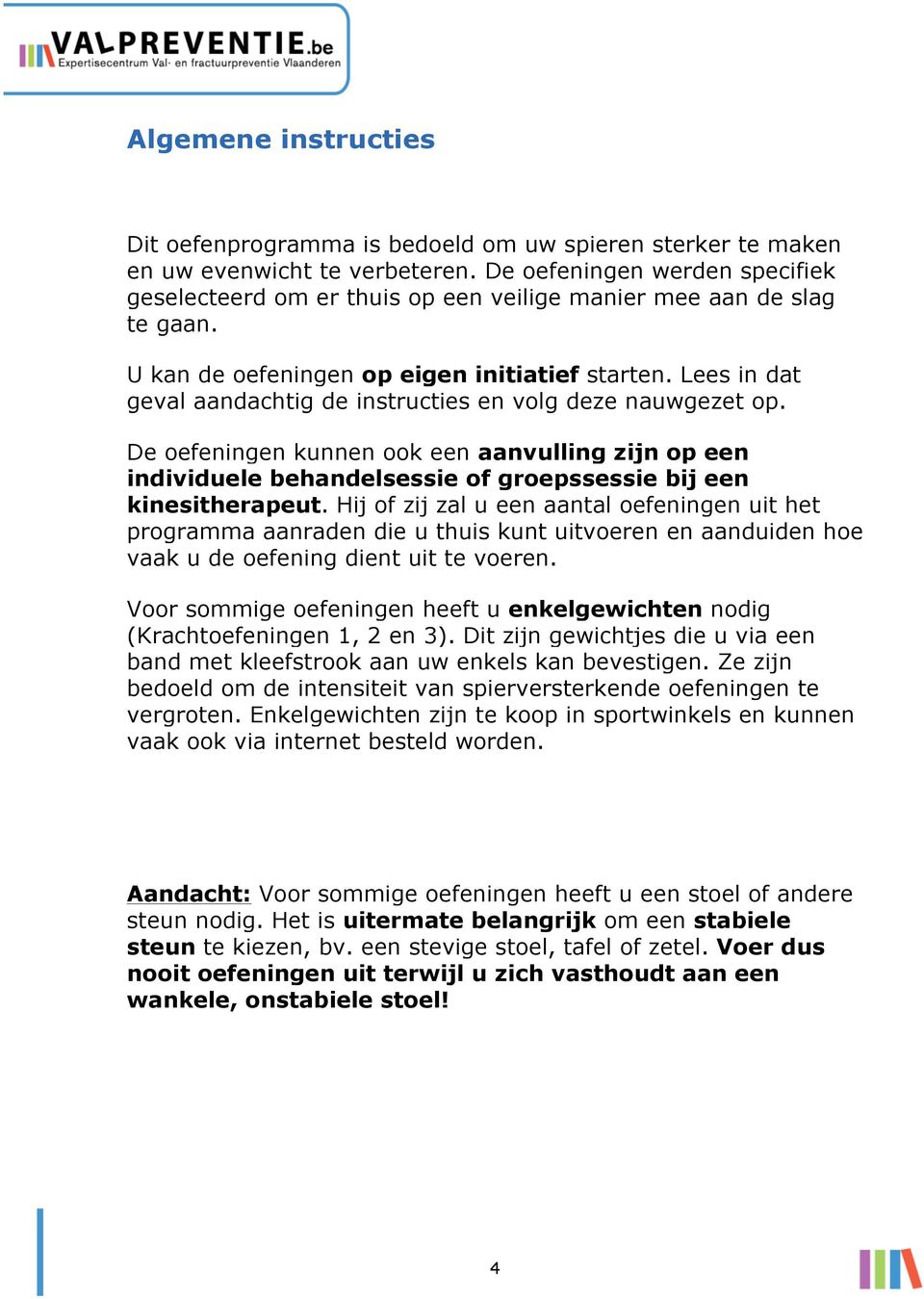 Lees in dat geval aandachtig de instructies en volg deze nauwgezet op. De oefeningen kunnen ook een aanvulling zijn op een individuele behandelsessie of groepssessie bij een kinesitherapeut.