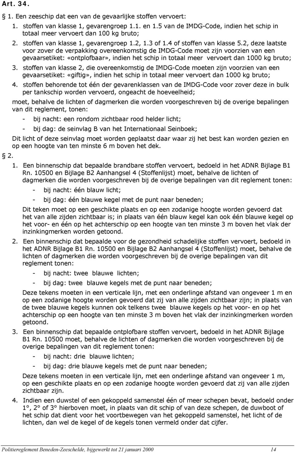 2, deze laatste voor zover de verpakking overeenkomstig de IMDG-Code moet zijn voorzien van een gevaarsetiket: «ontplofbaar», indien het schip in totaal meer vervoert dan 1000 kg bruto; 3.