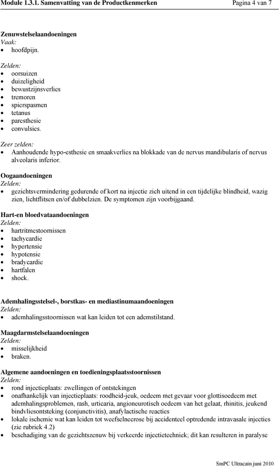 Zeer zelden: Aanhoudende hypo-esthesie en smaakverlies na blokkade van de nervus mandibularis of nervus alveolaris inferior.