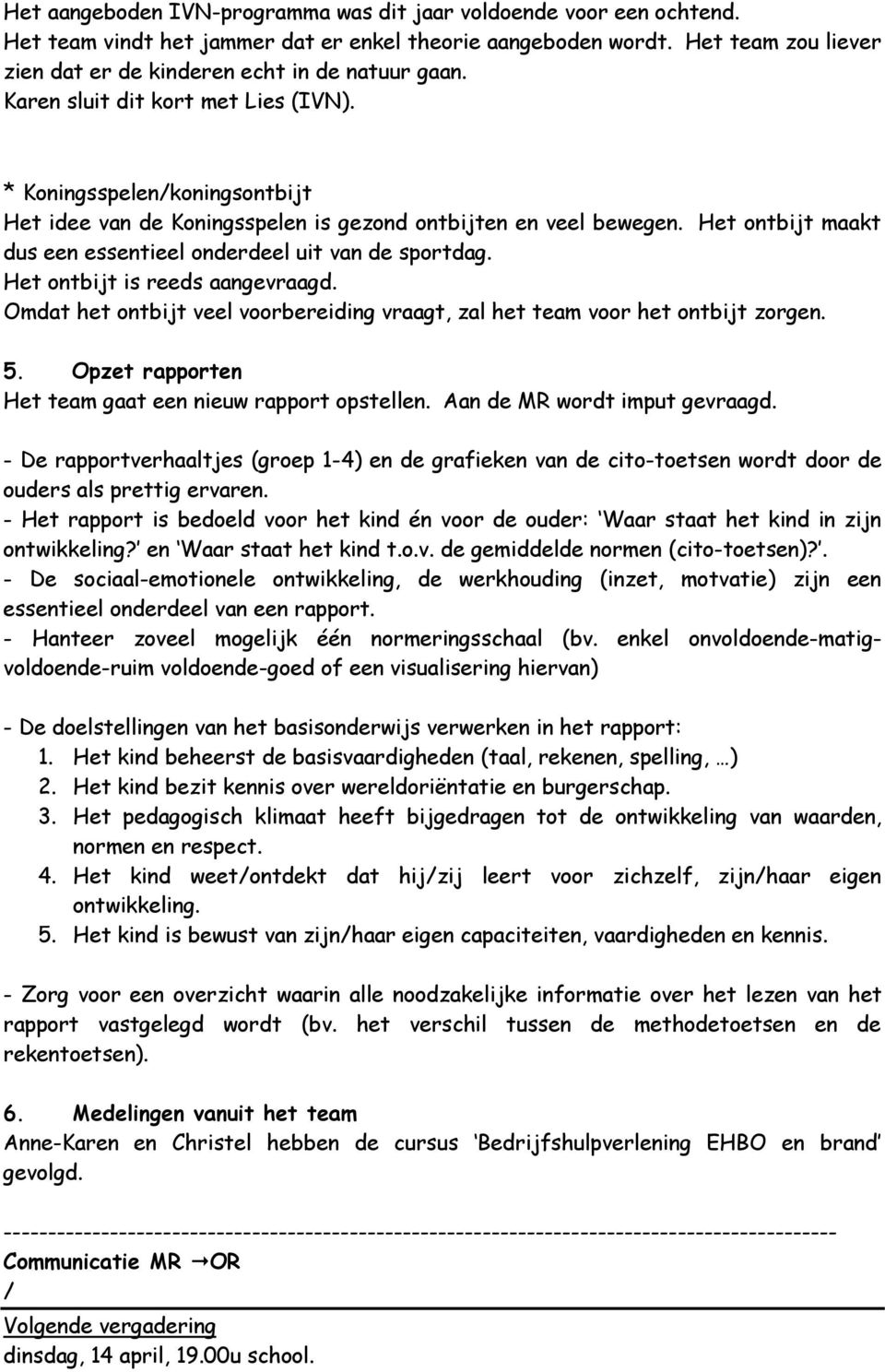 * Koningsspelen/koningsontbijt Het idee van de Koningsspelen is gezond ontbijten en veel bewegen. Het ontbijt maakt dus een essentieel onderdeel uit van de sportdag. Het ontbijt is reeds aangevraagd.