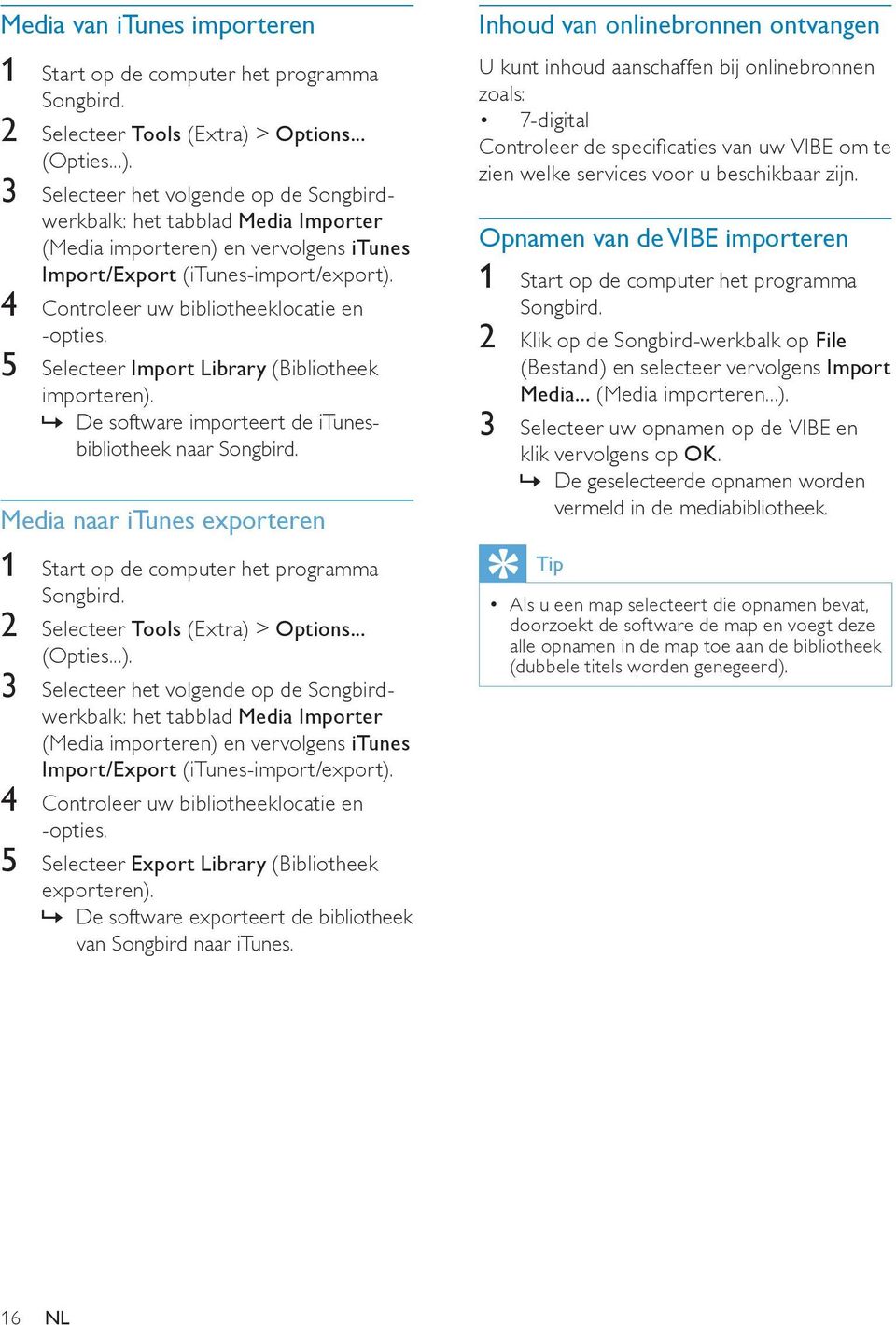 4 Controleer uw bibliotheeklocatie en -opties. 5 Selecteer Import Library (Bibliotheek importeren).»» De software importeert de itunesbibliotheek naar Songbird.