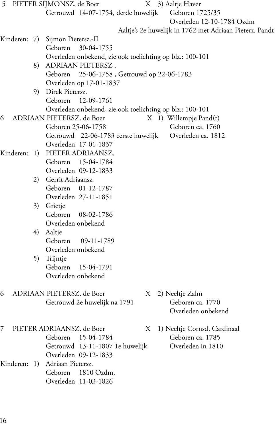 Geboren 25-06-1758, Getrouwd op 22-06-1783 Overleden op 17-01-1837 9) Dirck Pietersz. Geboren 12-09-176 Overleden onbekend, zie ook toelichting op blz.: 100-101 6 ADRIAAN PIETERSZ.