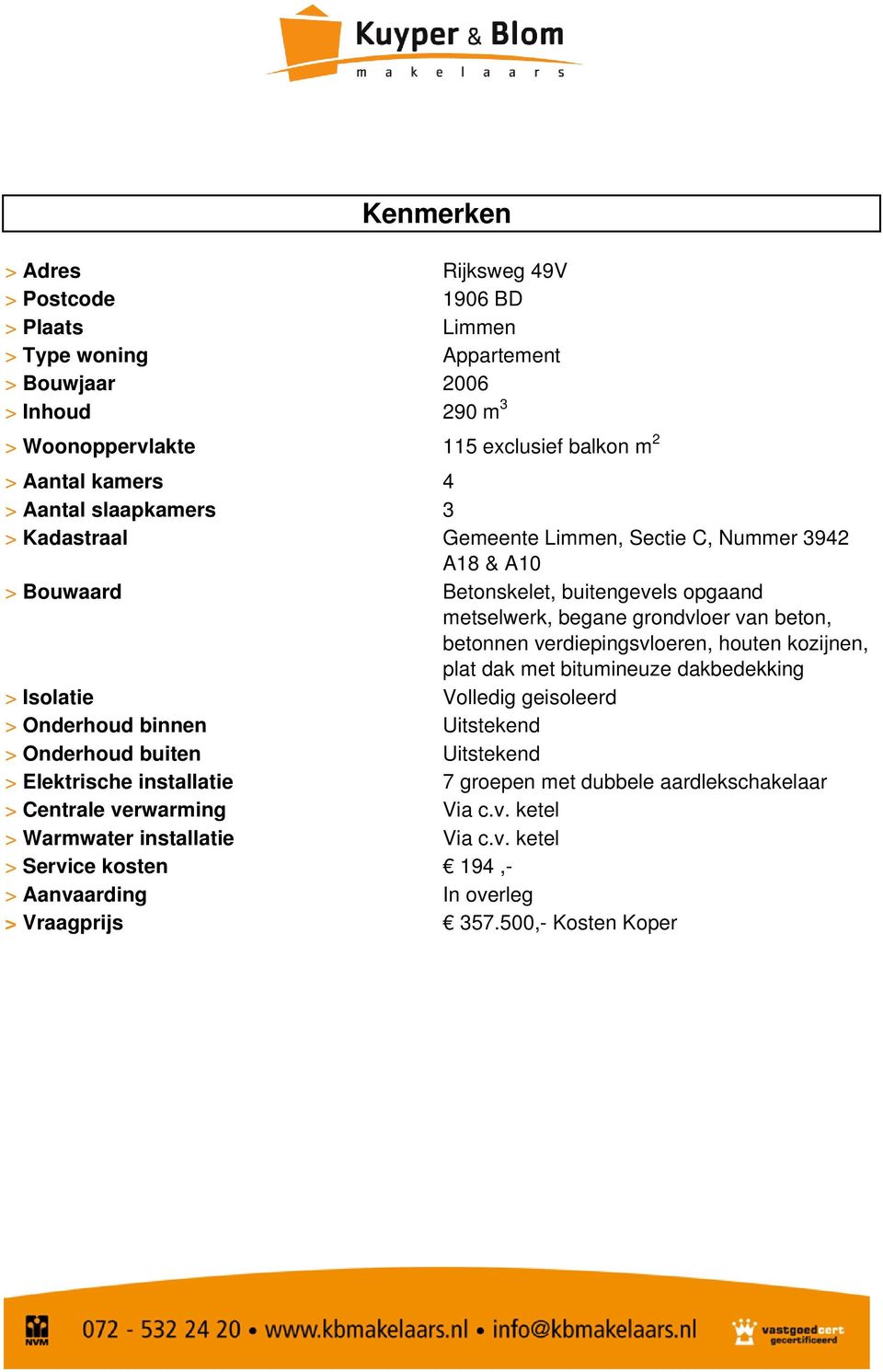 houten kozijnen, plat dak met bitumineuze dakbedekking Volledig geisoleerd Uitstekend Uitstekend 7 groepen met dubbele aardlekschakelaar Via c.v. ketel Via c.v. ketel 194,In overleg 357.