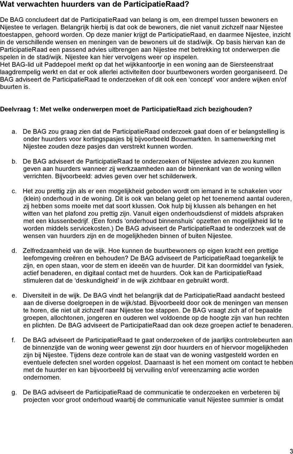 Op deze manier krijgt de ParticipatieRaad, en daarmee Nijestee, inzicht in de verschillende wensen en meningen van de bewoners uit de stad/wijk.