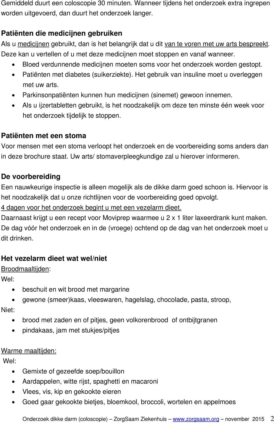 Deze kan u vertellen of u met deze medicijnen moet stoppen en vanaf wanneer. Bloed verdunnende medicijnen moeten soms voor het onderzoek worden gestopt. Patiënten met diabetes (suikerziekte).