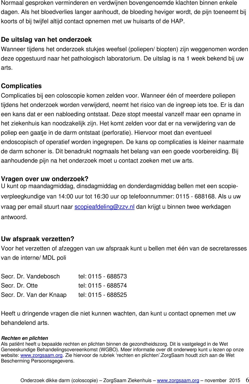 De uitslag van het onderzoek Wanneer tijdens het onderzoek stukjes weefsel (poliepen/ biopten) zijn weggenomen worden deze opgestuurd naar het pathologisch laboratorium.