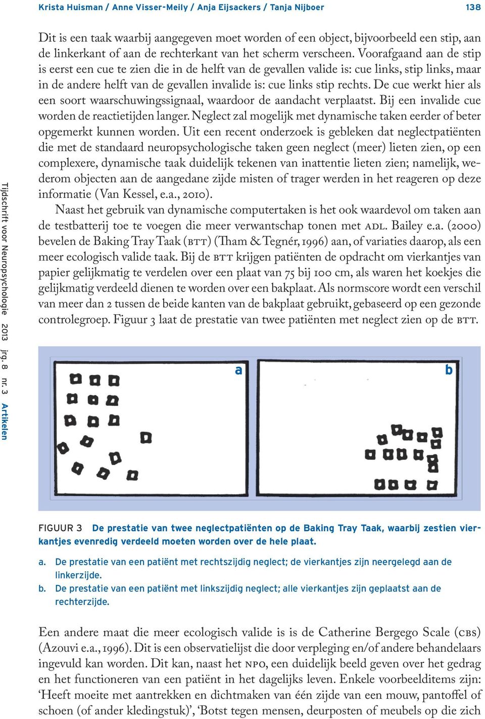 Voorafgaand aan de stip is eerst een cue te zien die in de helft van de gevallen valide is: cue links, stip links, maar in de andere helft van de gevallen invalide is: cue links stip rechts.