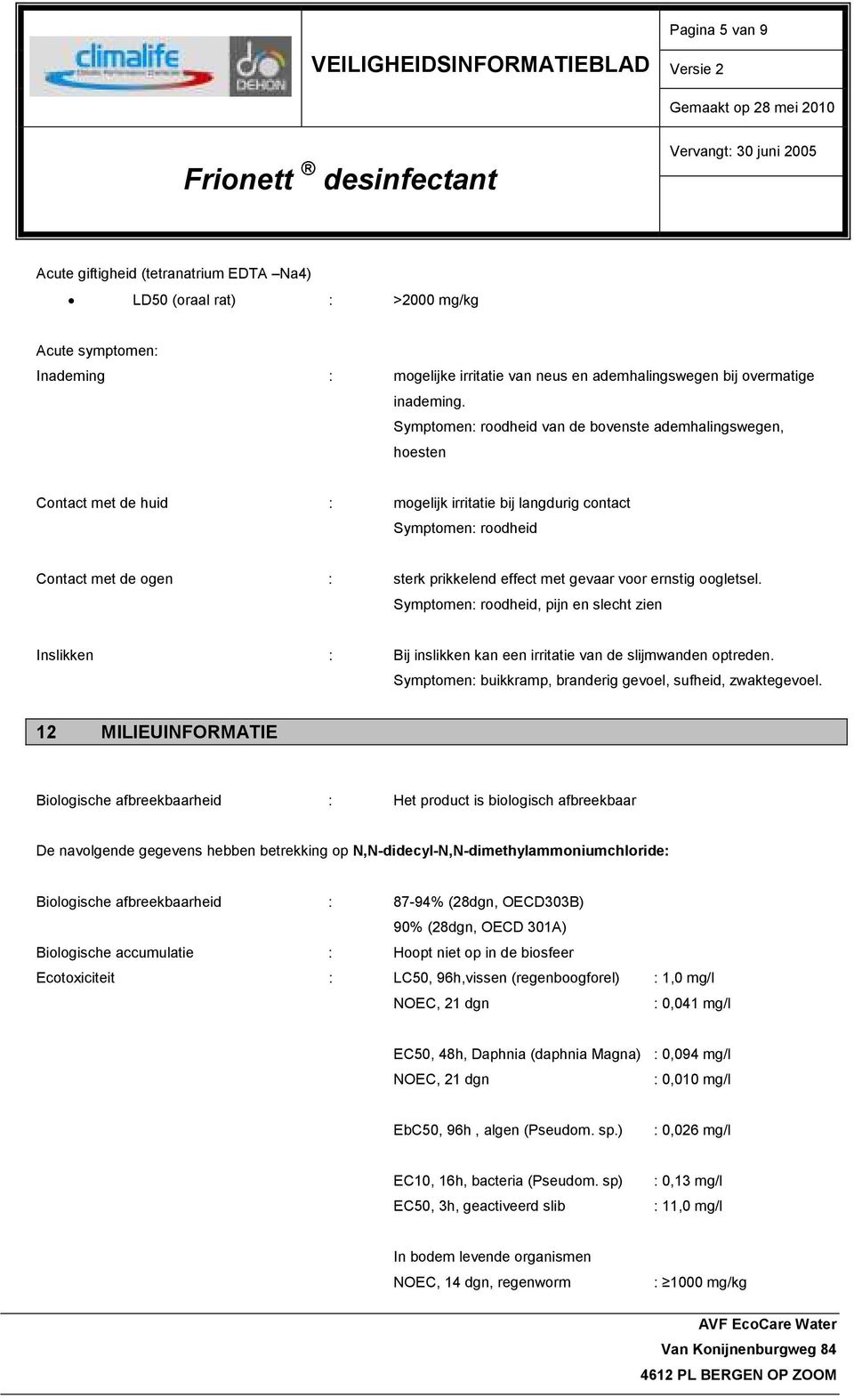 gevaar voor ernstig oogletsel. Symptomen: roodheid, pijn en slecht zien Inslikken : Bij inslikken kan een irritatie van de slijmwanden optreden.