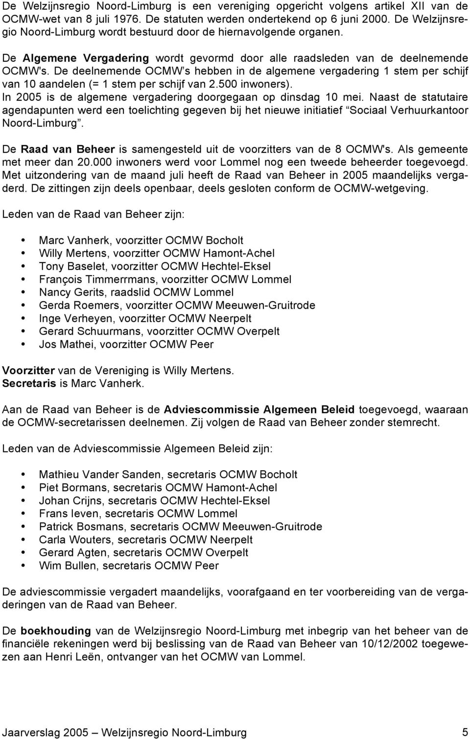 De deelnemende OCMW s hebben in de algemene vergadering 1 stem per schijf van 10 aandelen (= 1 stem per schijf van 2.500 inwoners). In 2005 is de algemene vergadering doorgegaan op dinsdag 10 mei.