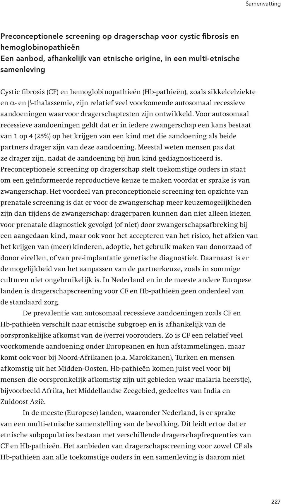 Voor autosomaal recessieve aandoeningen geldt dat er in iedere zwangerschap een kans bestaat van 1 op 4 (25%) op het krijgen van een kind met die aandoening als beide partners drager zijn van deze