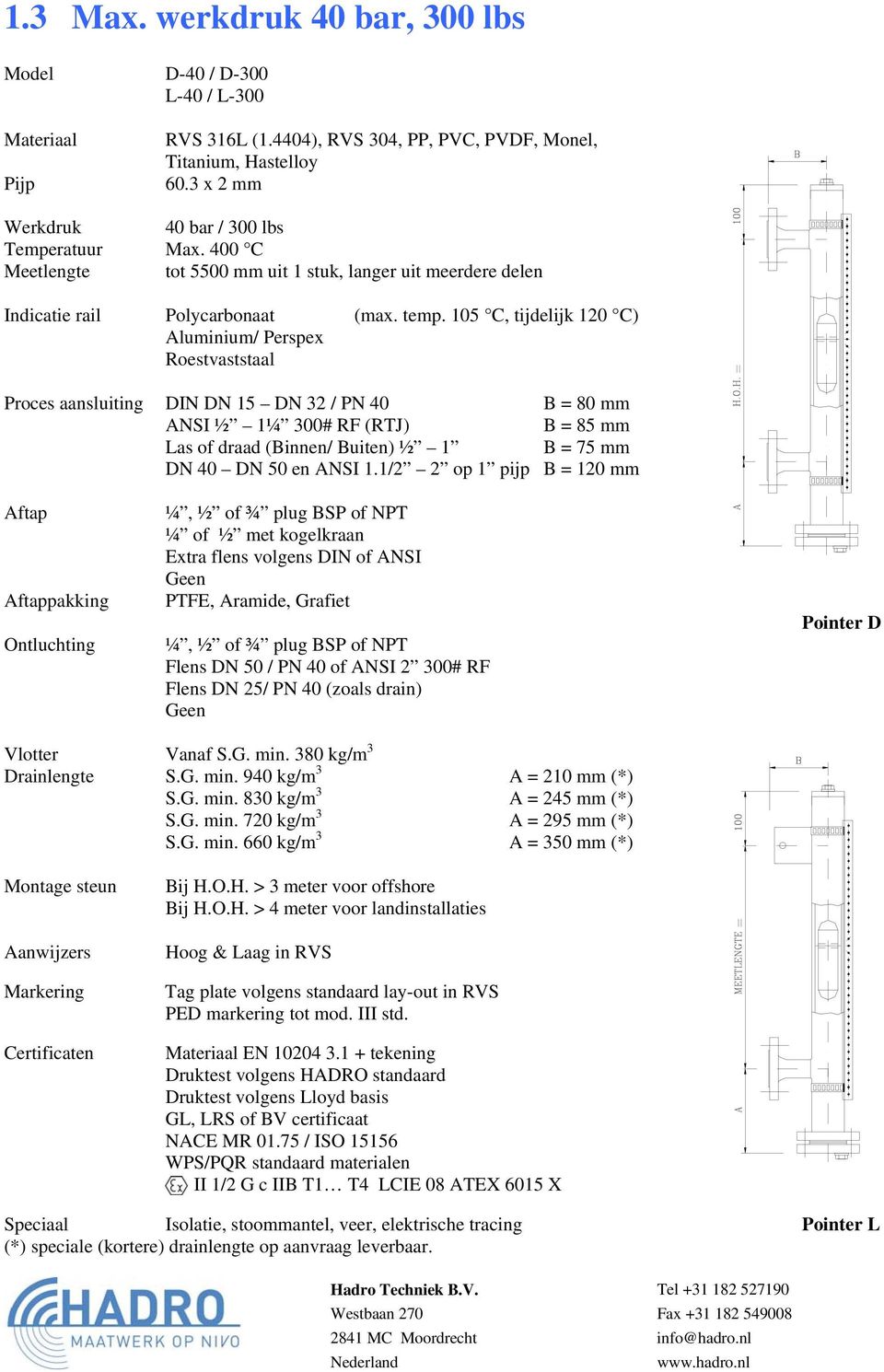 105 C, tijdelijk 120 C) Aluminium/ Perspex Roestvaststaal Proces aansluiting DIN DN 15 DN 32 / PN 40 B = 80 mm ANSI ½ 1¼ 300# RF (RTJ) B = 85 mm Las of draad (Binnen/ Buiten) ½ 1 B = 75 mm DN 40 DN