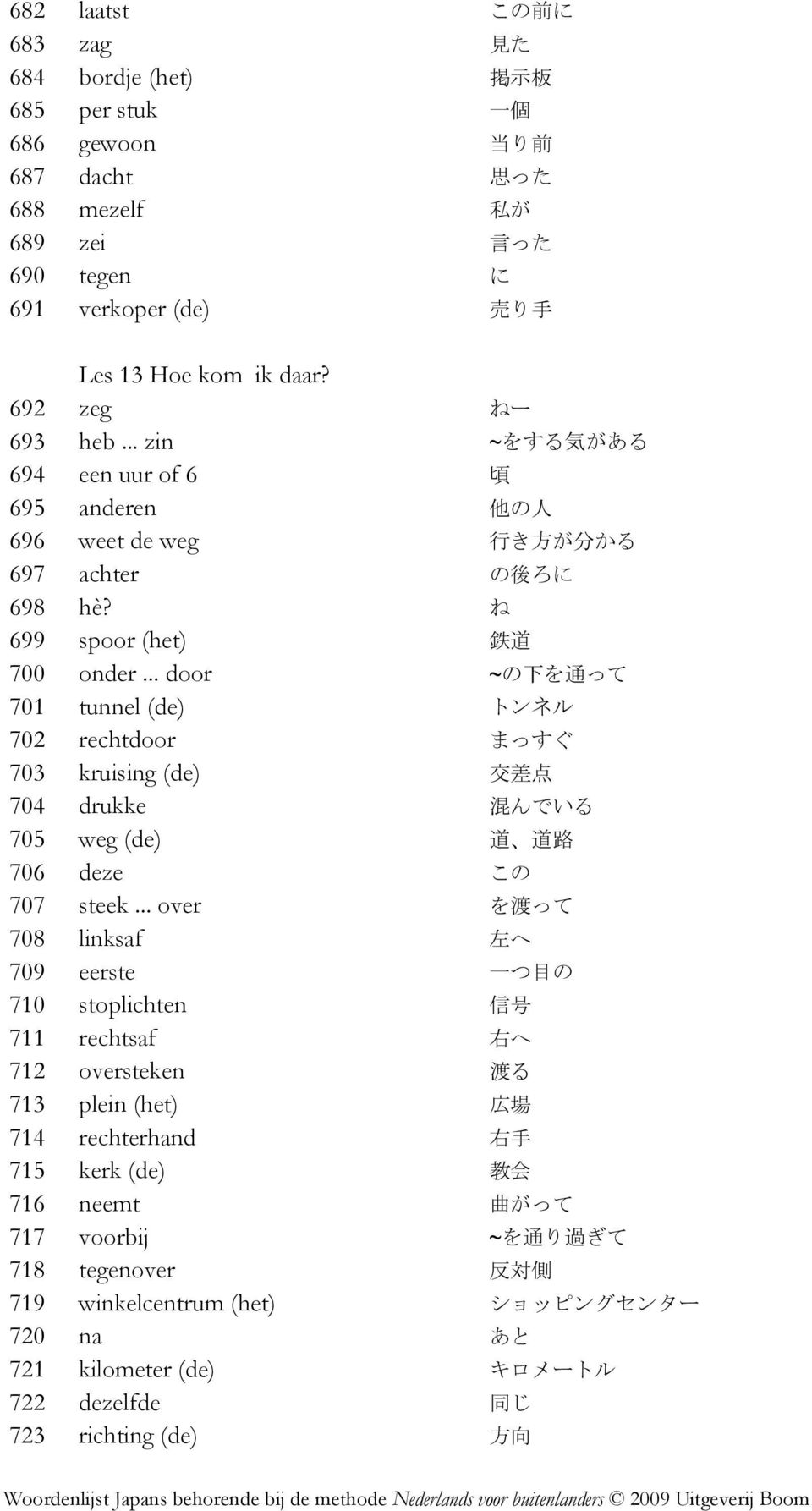 .. door ~の 下 を 通 って 701 tunnel (de) トンネル 702 rechtdoor まっすぐ 703 kruising (de) 交 差 点 704 drukke 混 んでいる 705 weg (de) 道 道 路 706 deze この 707 steek.